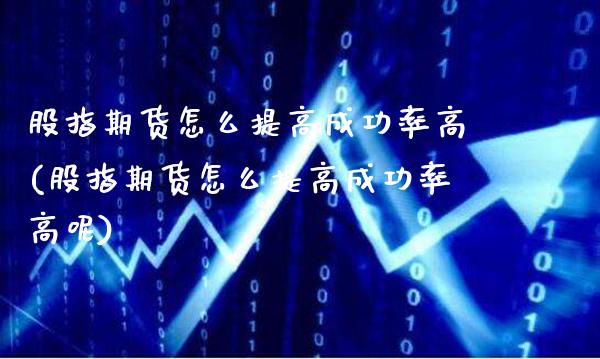 股指期货怎么提高成功率高(股指期货怎么提高成功率高呢)_https://www.gnhpgy.com_期货百科_第1张