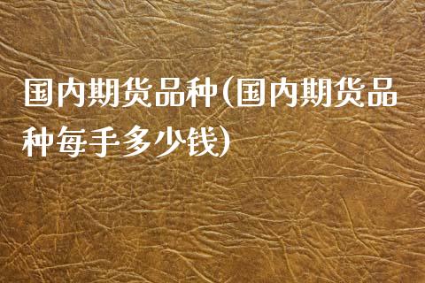 国内期货品种(国内期货品种每手多少钱)_https://www.gnhpgy.com_期货知识_第1张