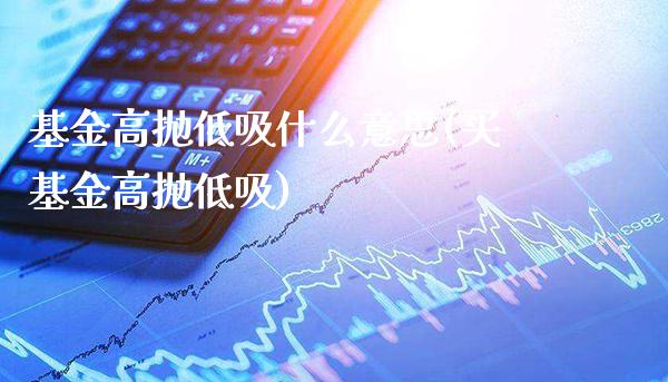 基金高抛低吸什么意思(买基金高抛低吸)_道指期货_第1张_公牛期货直播室 基金高抛低吸什么意思(买基金高抛低吸)_https://www.gnhpgy.com_道指期货_第1张