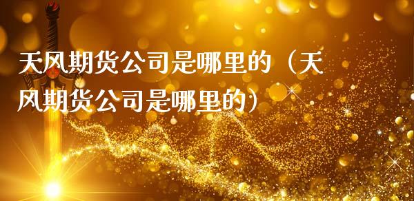 天风期货公司是哪里的（天风期货公司是哪里的）_https://www.gnhpgy.com_道指期货_第1张
