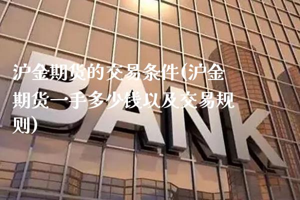 沪金期货的交易条件(沪金期货一手多少钱以及交易规则)_道指期货_第1张_公牛期货直播室 沪金期货的交易条件(沪金期货一手多少钱以及交易规则)_https://www.gnhpgy.com_道指期货_第1张