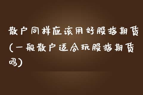 散户同样应该用好股指期货(一般散户适合玩股指期货吗)_https://www.gnhpgy.com_德指期货_第1张