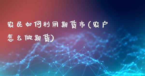 农民如何利用期货市(农户怎么做期货)_https://www.gnhpgy.com_期货知识_第1张