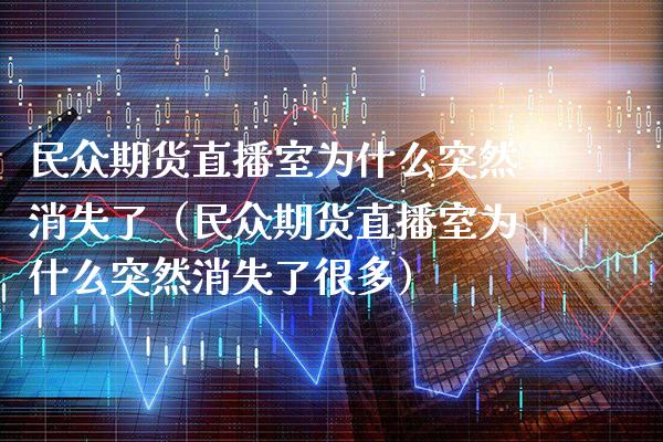 民众期货直播室为什么突然消失了（民众期货直播室为什么突然消失了很多）_https://www.gnhpgy.com_黄金期货_第1张