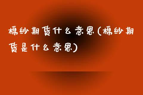 棉纱期货什么意思(棉纱期货是什么意思)_https://www.gnhpgy.com_德指期货_第1张