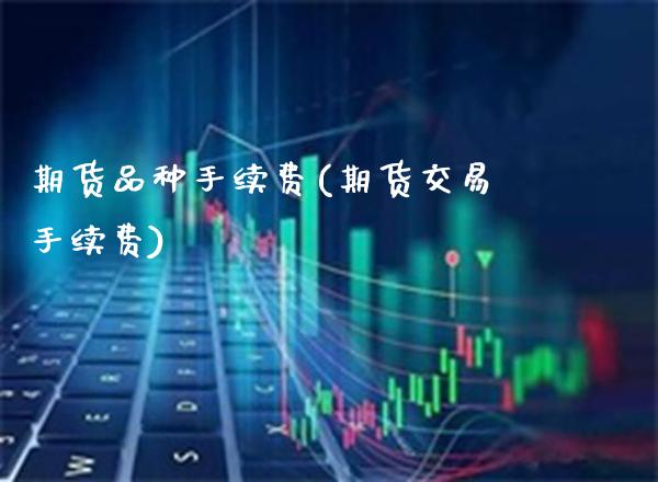 期货品种手续费(期货交易手续费)_https://www.gnhpgy.com_股指期货_第1张