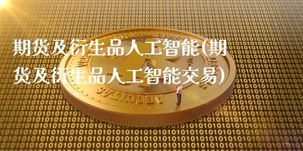 期货及衍生品人工智能(期货及衍生品人工智能交易)_https://www.gnhpgy.com_纳指期货_第1张