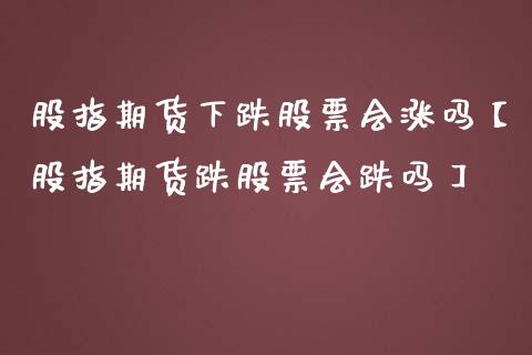 股指期货下跌股票会涨吗【股指期货跌股票会跌吗】_https://www.gnhpgy.com_股指期货_第1张