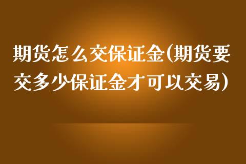 期货怎么交保证金(期货要交多少保证金才可以交易)_https://www.gnhpgy.com_原油期货_第1张