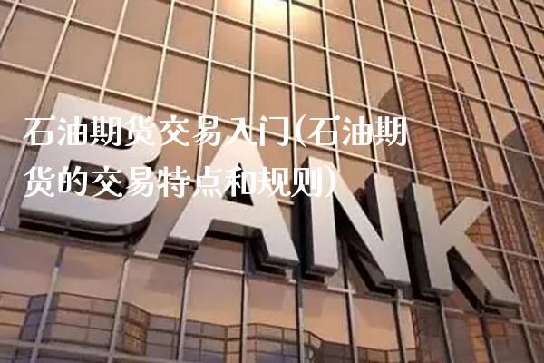 石油期货交易入门(石油期货的交易特点和规则)_https://www.gnhpgy.com_纳指期货_第1张