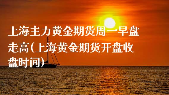 上海主力黄金期货周一早盘走高(上海黄金期货开盘收盘时间)_https://www.gnhpgy.com_原油期货_第1张