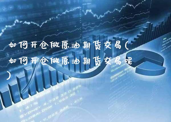 如何开仓做原油期货交易(如何开仓做原油期货交易呢)_https://www.gnhpgy.com_期货知识_第1张