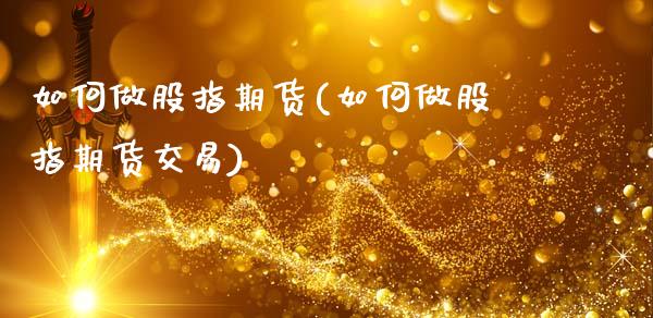 如何做股指期货(如何做股指期货交易)_https://www.gnhpgy.com_黄金期货_第1张