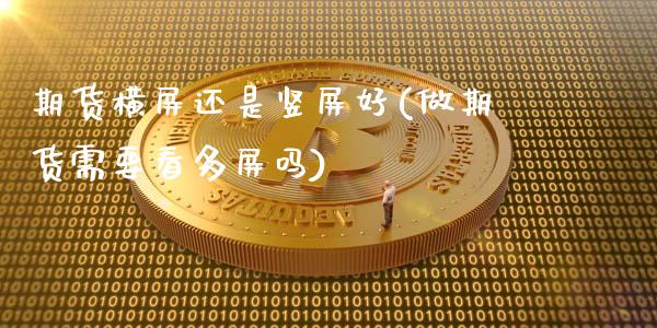 期货横屏还是竖屏好(做期货需要看多屏吗)_股指期货_第1张_公牛期货直播室 期货横屏还是竖屏好(做期货需要看多屏吗)_https://www.gnhpgy.com_股指期货_第1张
