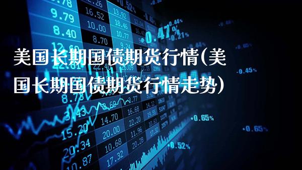 美国长期国债期货行情(美国长期国债期货行情走势)_https://www.gnhpgy.com_恒指期货_第1张