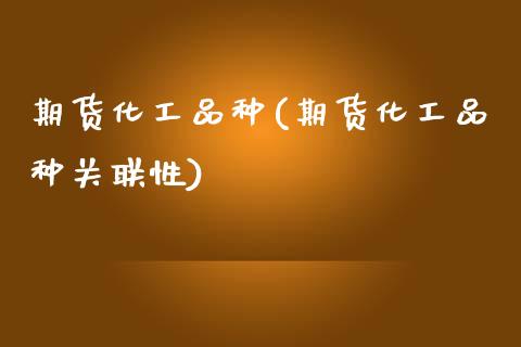 期货化工品种(期货化工品种关联性)_https://www.gnhpgy.com_恒指期货_第1张