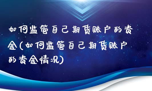 如何监管自己期货账户的资金(如何监管自己期货账户的资金情况)_https://www.gnhpgy.com_黄金期货_第1张