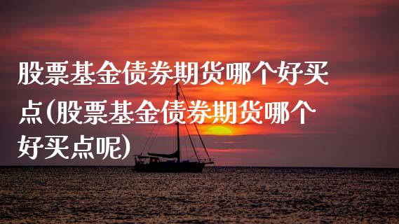 股票基金债券期货哪个好买点(股票基金债券期货哪个好买点呢)_https://www.gnhpgy.com_恒指期货_第1张