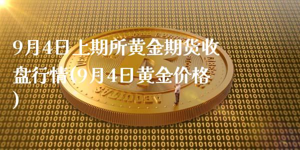 9月4日上期所黄金期货收盘行情(9月4日黄金价格)_https://www.gnhpgy.com_股指期货_第1张