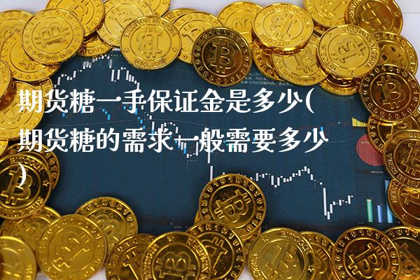 期货糖一手保证金是多少(期货糖的需求一般需要多少)_https://www.gnhpgy.com_股指期货_第1张