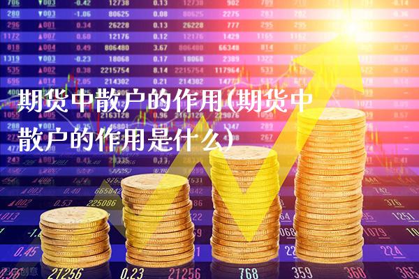 期货中散户的作用(期货中散户的作用是什么)_https://www.gnhpgy.com_恒指期货_第1张