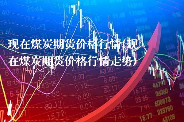 现在煤炭期货价格行情(现在煤炭期货价格行情走势)_https://www.gnhpgy.com_道指期货_第1张