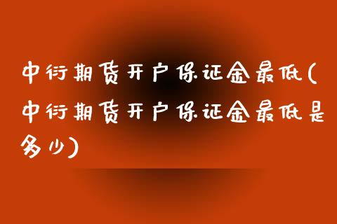 中衍期货开户保证金最低(中衍期货开户保证金最低是多少)_https://www.gnhpgy.com_原油期货_第1张