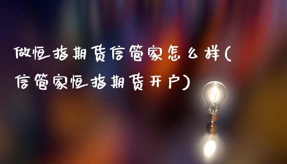 做恒指期货信管家怎么样(信管家恒指期货开户)_https://www.gnhpgy.com_纳指期货_第1张