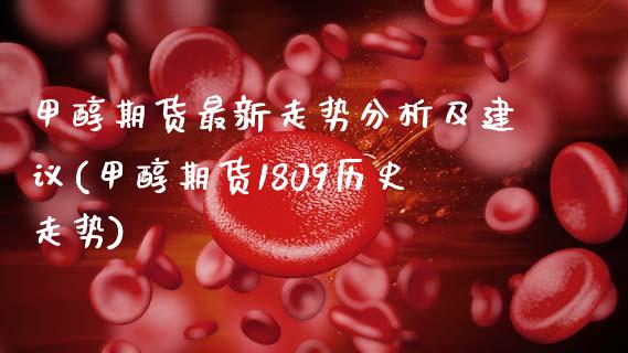 甲醇期货最新走势分析及建议(甲醇期货1809历史走势)_https://www.gnhpgy.com_期货知识_第1张