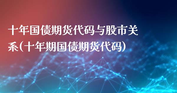 十年国债期货代码与股市关系(十年期国债期货代码)_https://www.gnhpgy.com_原油期货_第1张