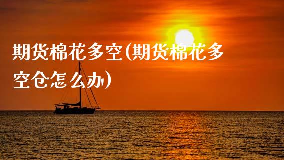 期货棉花多空(期货棉花多空仓怎么办)_https://www.gnhpgy.com_道指期货_第1张