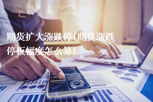 期货扩大涨跌停(期货涨跌停板幅度怎么算)_https://www.gnhpgy.com_期货百科_第1张