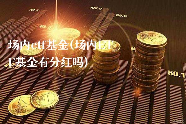 场内etf基金(场内ETF基金有分红吗)_https://www.gnhpgy.com_期货百科_第1张