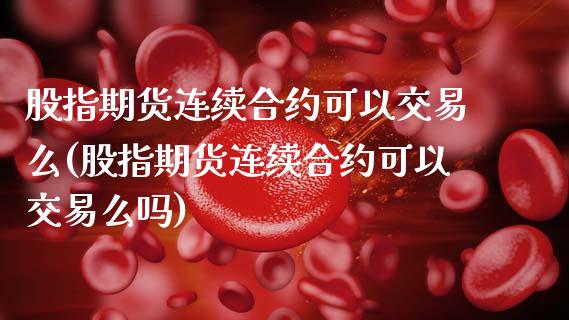 股指期货连续合约可以交易么(股指期货连续合约可以交易么吗)_黄金期货_第1张_公牛期货直播室 股指期货连续合约可以交易么(股指期货连续合约可以交易么吗)_https://www.gnhpgy.com_黄金期货_第1张