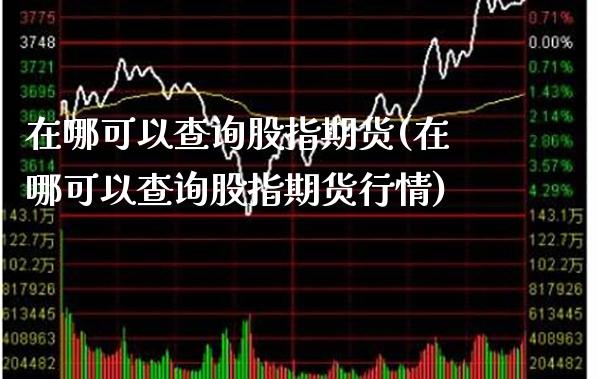 在哪可以查询股指期货(在哪可以查询股指期货行情)_期货百科_第1张_公牛期货直播室 在哪可以查询股指期货(在哪可以查询股指期货行情)_https://www.gnhpgy.com_期货百科_第1张