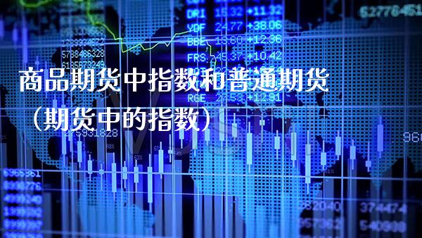商品期货中指数和普通期货（期货中的指数）_https://www.gnhpgy.com_纳指期货_第1张