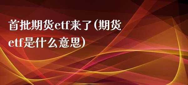首批期货etf来了(期货etf是什么意思)_恒指期货_第1张_公牛期货直播室 首批期货etf来了(期货etf是什么意思)_https://www.gnhpgy.com_恒指期货_第1张