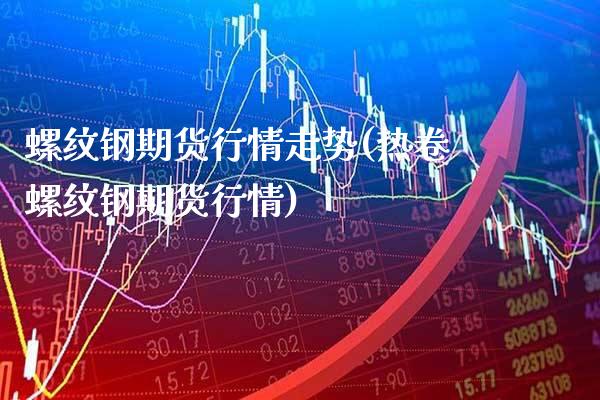 螺纹钢期货行情走势(热卷螺纹钢期货行情)_https://www.gnhpgy.com_原油期货_第1张