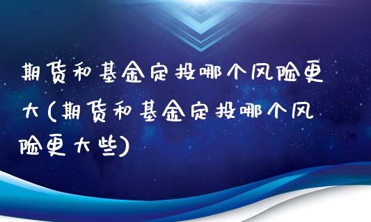 期货和基金定投哪个风险更大(期货和基金定投哪个风险更大些)_https://www.gnhpgy.com_期货知识_第1张