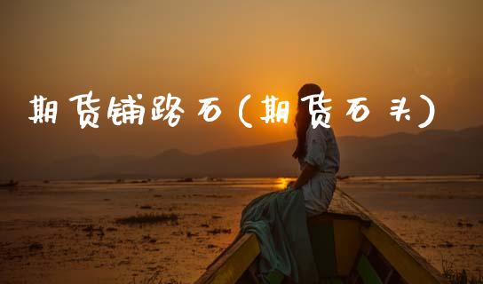 期货铺路石(期货石头)_https://www.gnhpgy.com_纳指期货_第1张