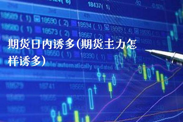 期货日内诱多(期货主力怎样诱多)_https://www.gnhpgy.com_期货知识_第1张