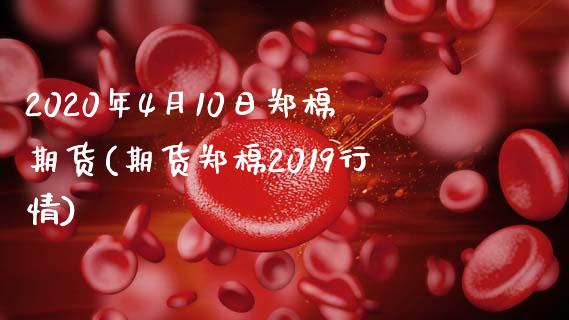 2020年4月10日郑棉期货(期货郑棉2019行情)_https://www.gnhpgy.com_恒指期货_第1张