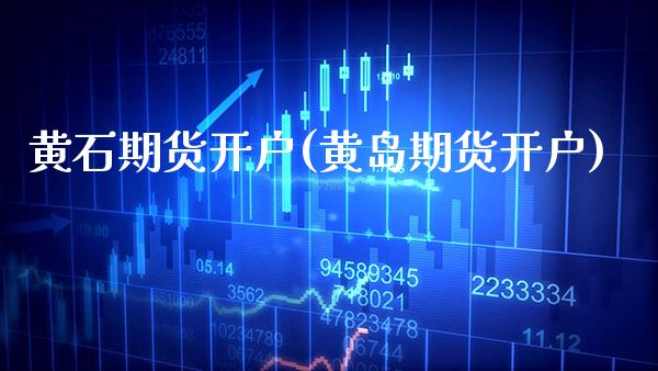 黄石期货开户(黄岛期货开户)_https://www.gnhpgy.com_恒指期货_第1张