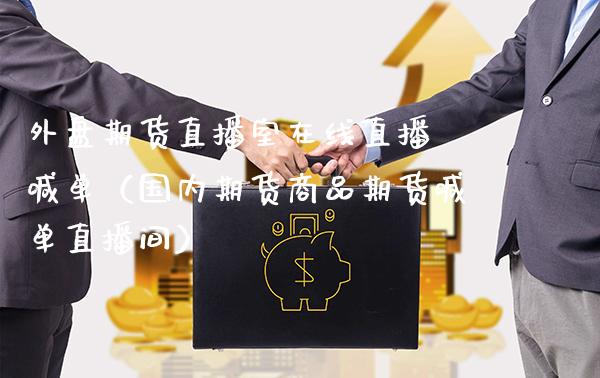 外盘期货直播室在线直播 喊单（国内期货商品期货喊单直播间）_https://www.gnhpgy.com_纳指期货_第1张