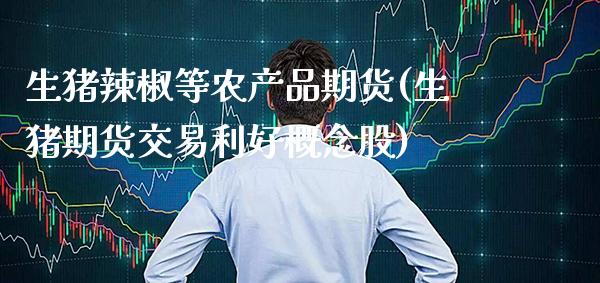 生猪辣椒等农产品期货(生猪期货交易利好概念股)_https://www.gnhpgy.com_道指期货_第1张