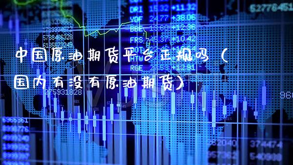 中国原油期货平台正规吗（国内有没有原油期货）_https://www.gnhpgy.com_恒指期货_第1张