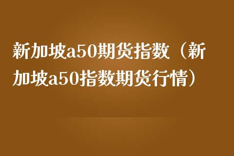 新加坡a50期货指数（新加坡a50指数期货行情）_https://www.gnhpgy.com_道指期货_第1张