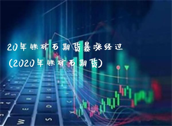 20年铁矿石期货暴涨经过(2020年铁矿石期货)_https://www.gnhpgy.com_黄金期货_第1张