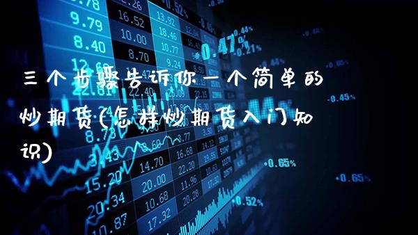 三个步骤告诉你一个简单的炒期货(怎样炒期货入门知识)_https://www.gnhpgy.com_原油期货_第1张