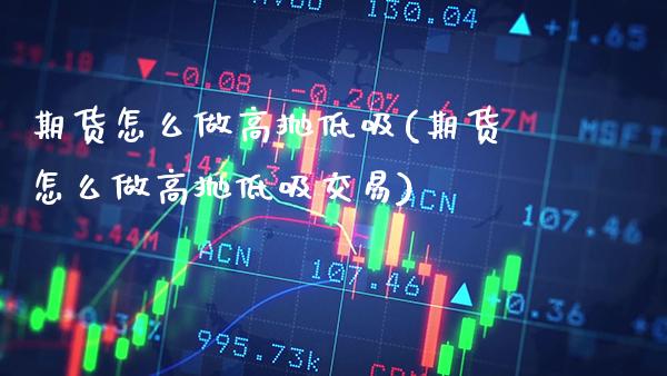期货怎么做高抛低吸(期货怎么做高抛低吸交易)_https://www.gnhpgy.com_黄金期货_第1张